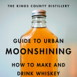 Guide to Urban Moonshing: How to Make and Drink Whiskey by King's County Distillery, Colin Spoelman, David Haskell